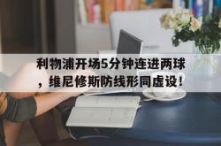 包含利物浦开场5分钟连进两球，维尼修斯防线形同虚设！的词条